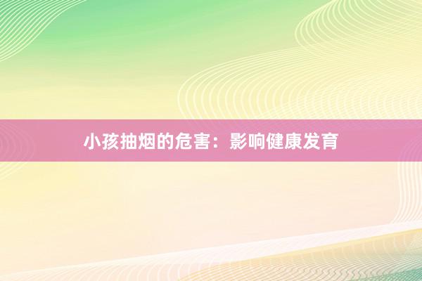 小孩抽烟的危害：影响健康发育