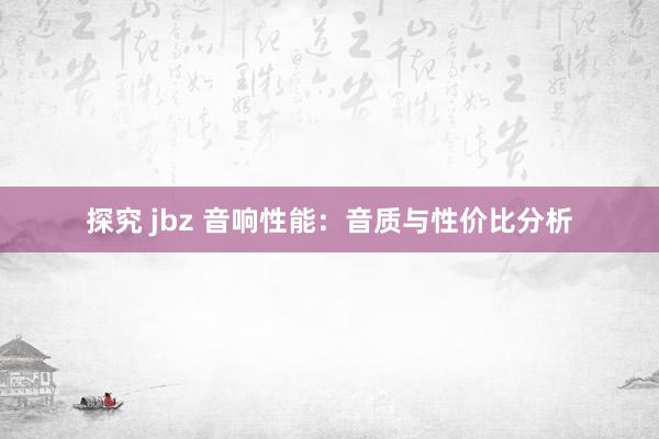 探究 jbz 音响性能：音质与性价比分析