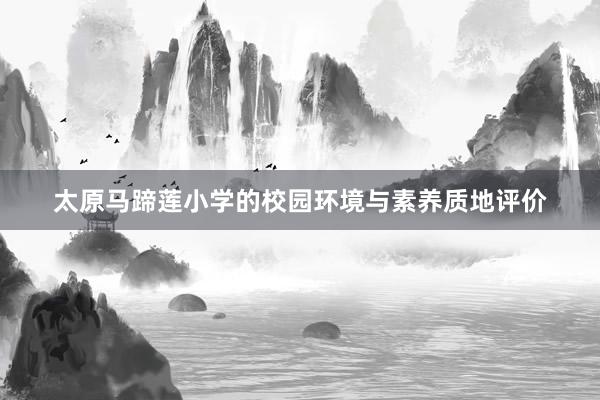 太原马蹄莲小学的校园环境与素养质地评价