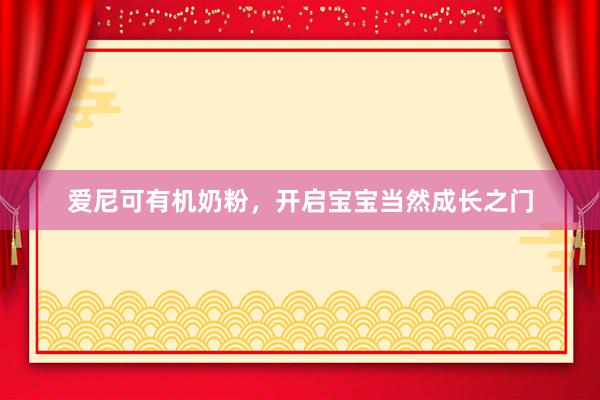 爱尼可有机奶粉，开启宝宝当然成长之门