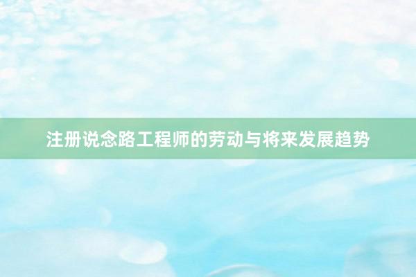 注册说念路工程师的劳动与将来发展趋势