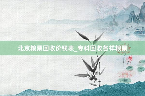 北京粮票回收价钱表_专科回收各样粮票