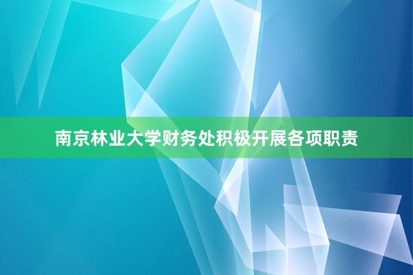 南京林业大学财务处积极开展各项职责