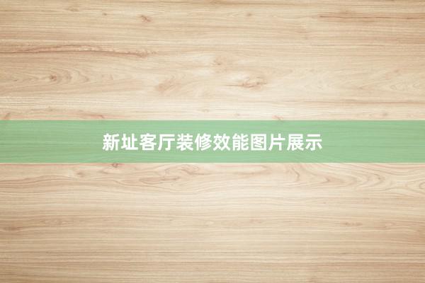 新址客厅装修效能图片展示