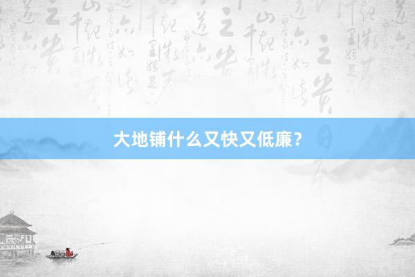 大地铺什么又快又低廉？