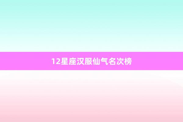 12星座汉服仙气名次榜